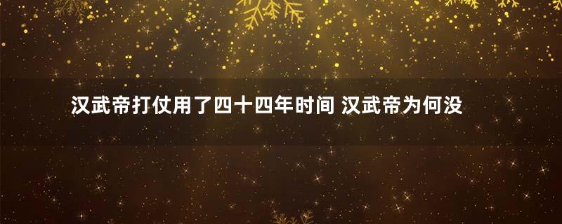 汉武帝打仗用了四十四年时间 汉武帝为何没有动摇刘家皇权